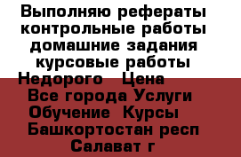 Выполняю рефераты, контрольные работы, домашние задания, курсовые работы. Недорого › Цена ­ 500 - Все города Услуги » Обучение. Курсы   . Башкортостан респ.,Салават г.